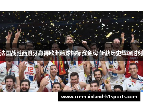 法国战胜西班牙赢得欧洲篮球锦标赛金牌 斩获历史辉煌时刻 法国战胜西班牙赢得欧洲篮球锦标赛金牌 斩获历史辉煌时刻
