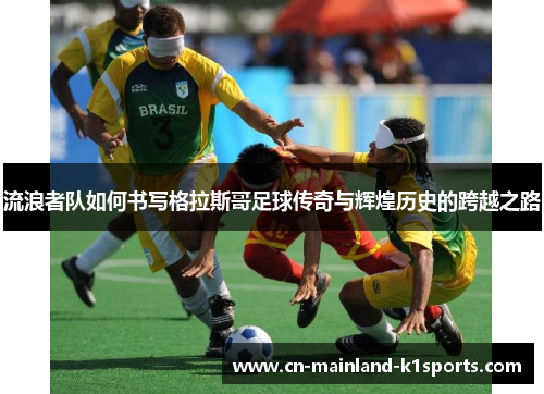 流浪者队如何书写格拉斯哥足球传奇与辉煌历史的跨越之路 流浪者队如何书写格拉斯哥足球传奇与辉煌历史的跨越之路