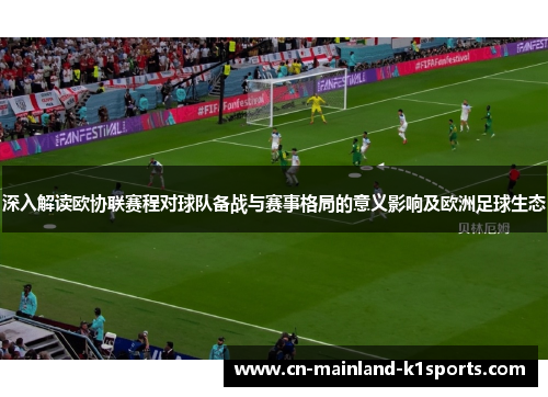 深入解读欧协联赛程对球队备战与赛事格局的意义影响及欧洲足球生态 深入解读欧协联赛程对球队备战与赛事格局的意义影响及欧洲足球生态