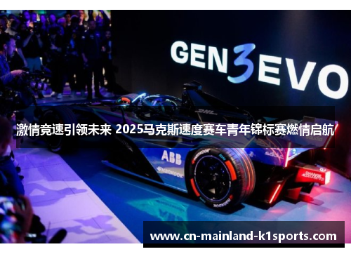 激情竞速引领未来 2025马克斯速度赛车青年锦标赛燃情启航 激情竞速引领未来 2025马克斯速度赛车青年锦标赛燃情启航