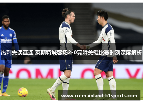 热刺失误连连 莱斯特城客场2-0完胜关键比赛时刻深度解析 热刺失误连连 莱斯特城客场2-0完胜关键比赛时刻深度解析
