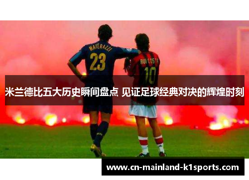 米兰德比五大历史瞬间盘点 见证足球经典对决的辉煌时刻