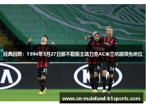 经典回顾:1994年3月27日那不勒斯主场力克AC米兰巩固领先地位 经典回顾:1994年3月27日那不勒斯主场力克AC米兰巩固领先地位