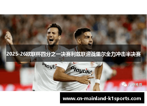 2025-26欧联杯四分之一决赛利兹联迎战里尔全力冲击半决赛 2025-26欧联杯四分之一决赛利兹联迎战里尔全力冲击半决赛
