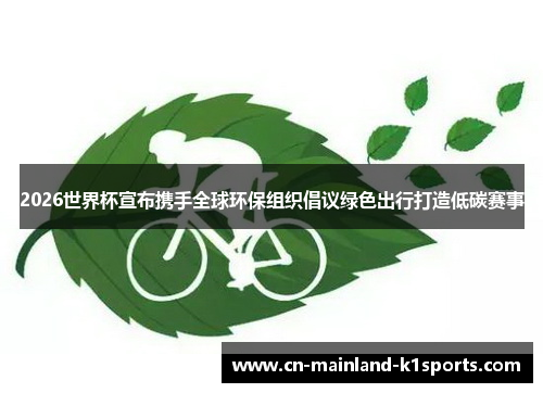 2026世界杯宣布携手全球环保组织倡议绿色出行打造低碳赛事 2026世界杯宣布携手全球环保组织倡议绿色出行打造低碳赛事