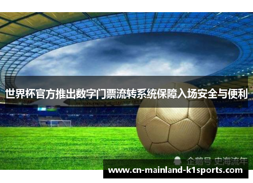 世界杯官方推出数字门票流转系统保障入场安全与便利 世界杯官方推出数字门票流转系统保障入场安全与便利