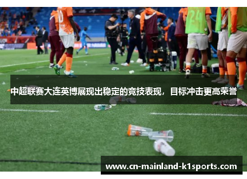 中超联赛大连英博展现出稳定的竞技表现，目标冲击更高荣誉