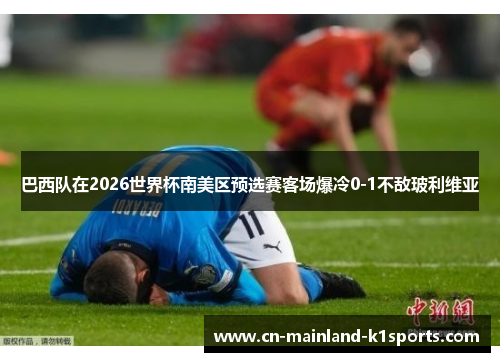 巴西队在2026世界杯南美区预选赛客场爆冷0-1不敌玻利维亚