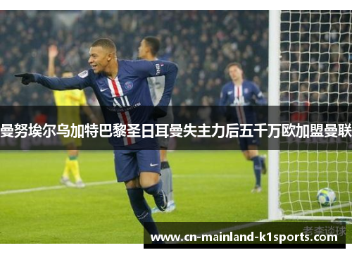 曼努埃尔乌加特巴黎圣日耳曼失主力后五千万欧加盟曼联