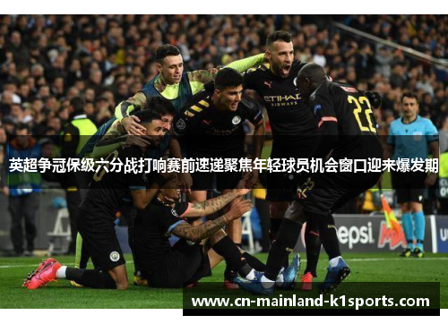 英超争冠保级六分战打响赛前速递聚焦年轻球员机会窗口迎来爆发期