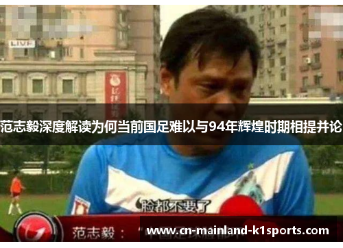 范志毅深度解读为何当前国足难以与94年辉煌时期相提并论