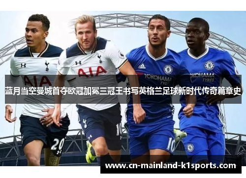 蓝月当空曼城首夺欧冠加冕三冠王书写英格兰足球新时代传奇篇章史