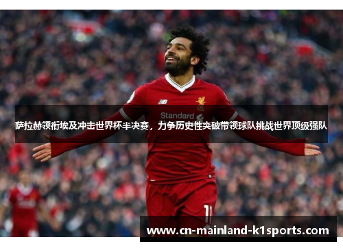 萨拉赫领衔埃及冲击世界杯半决赛，力争历史性突破带领球队挑战世界顶级强队