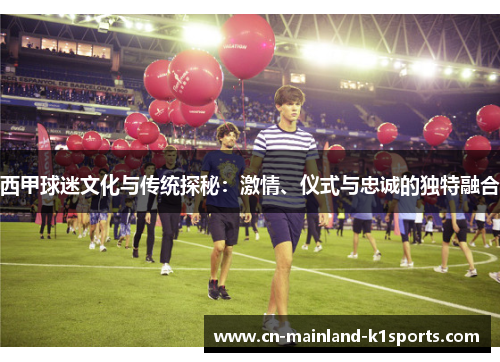 西甲球迷文化与传统探秘：激情、仪式与忠诚的独特融合